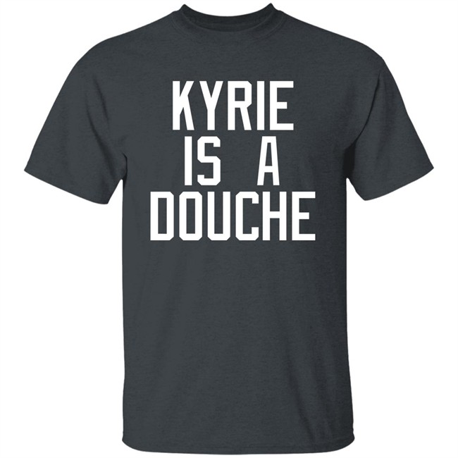 Kyrie Is A Douche T Shirt Celtics Fan Pardon My Take Kyrie Is A Douche T Shirt Celtics Fan Pardon My Take