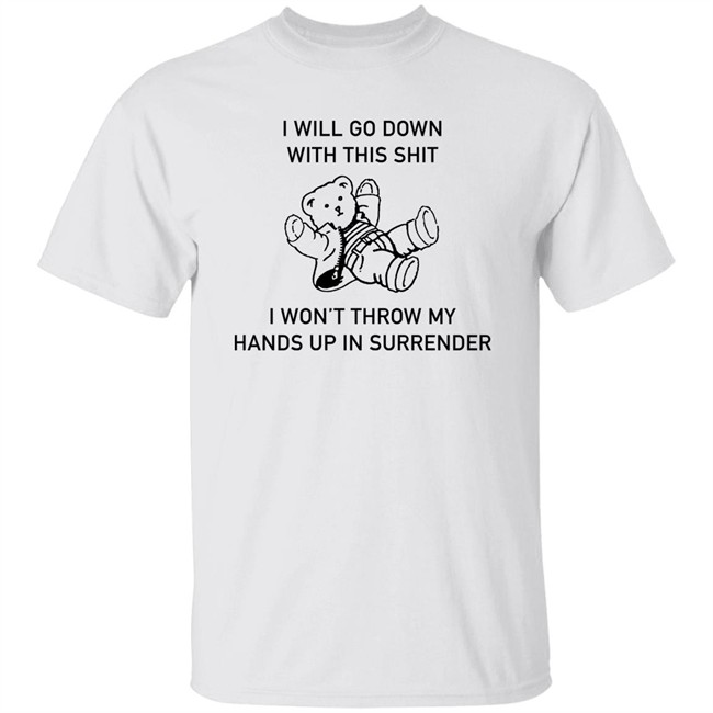 I Will Go Down With This Shit I Won't Throw My Hands Up In Surrender Shirt Good Shirts