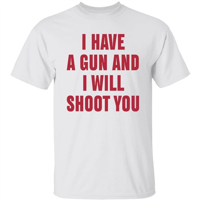 I Have A Gun And I Will Shoot You Shirt Diormanic