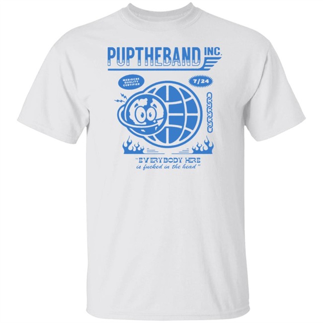 Pup Merch Puptheband Inc World Wide Shirt Mediocre Quality Certified 7 24 Everybody Here Is Fucked In The Head