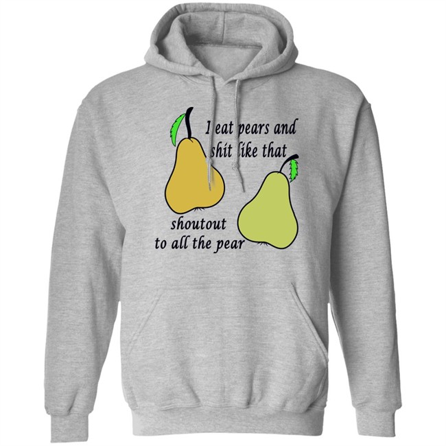Shirts That Go Hard I Eat Pears And Shit Like That Shoutout To All The Pear Shirt Shirts That Go Hard I Eat Pears And Shit Like That Shoutout To All The Pear Shirt