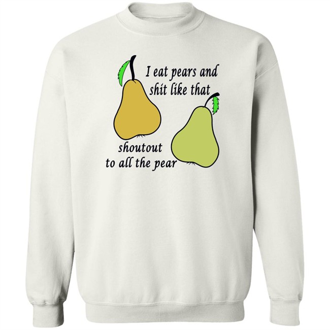 Shirts That Go Hard I Eat Pears And Shit Like That Shoutout To All The Pear Shirt Shirts That Go Hard I Eat Pears And Shit Like That Shoutout To All The Pear Shirt