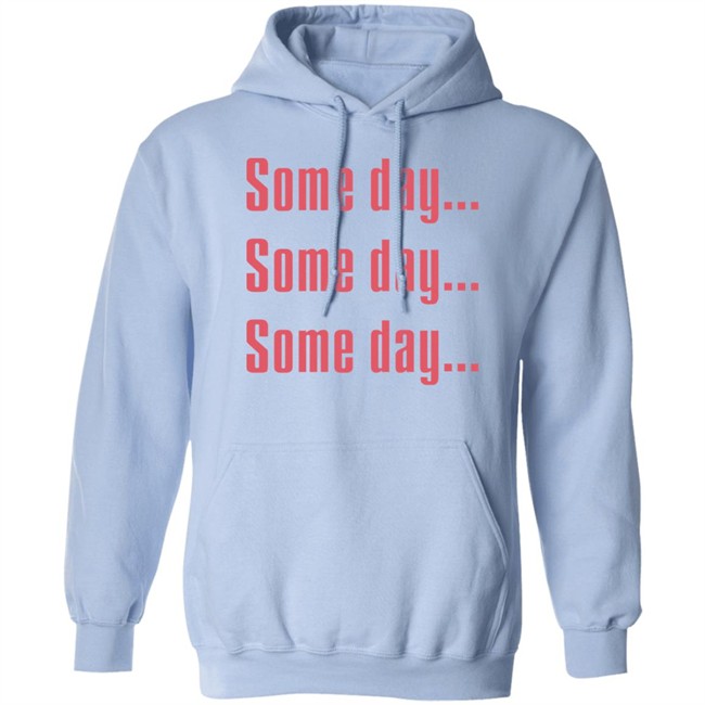 Some Day Some Day Some Day Shirt Clothedmode Some Day Some Day Some Day Shirt Clothedmode
