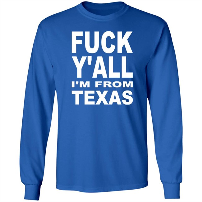 Fuck Y'all I'm From Texas Shirt Steve Byrne Fuck Y'all I'm From Texas Shirt Steve Byrne