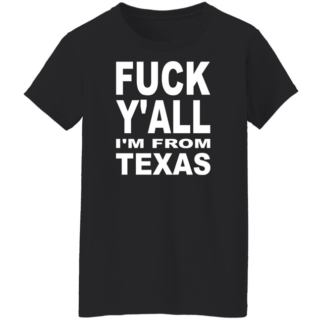 Fuck Y'all I'm From Texas Shirt Steve Byrne Fuck Y'all I'm From Texas Shirt Steve Byrne