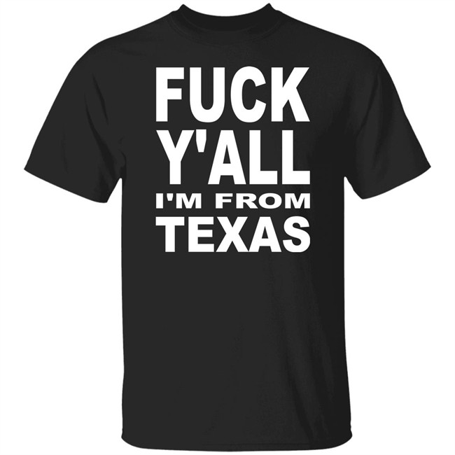 Fuck Y'all I'm From Texas Shirt Steve Byrne