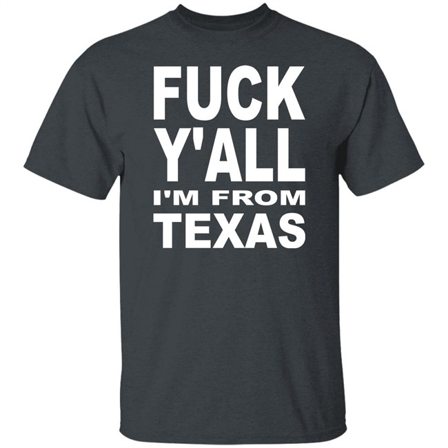Fuck Y'all I'm From Texas Shirt Steve Byrne Fuck Y'all I'm From Texas Shirt Steve Byrne