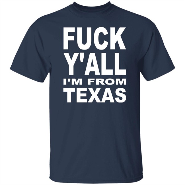 Fuck Y'all I'm From Texas Shirt Steve Byrne Fuck Y'all I'm From Texas Shirt Steve Byrne