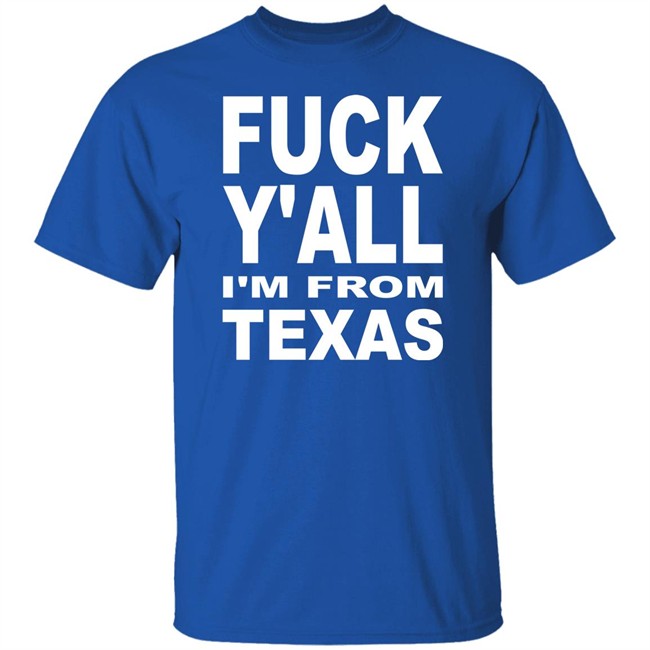Fuck Y'all I'm From Texas Shirt Steve Byrne Fuck Y'all I'm From Texas Shirt Steve Byrne