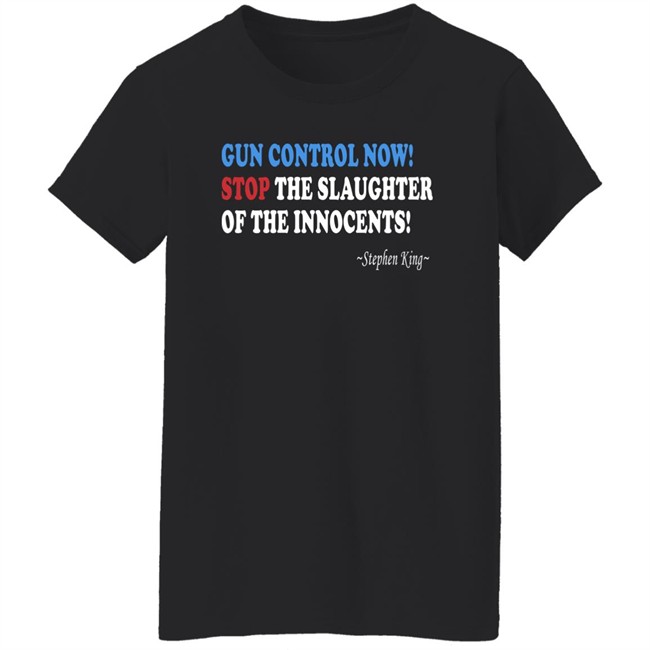 Gun Control Now Stop The Slaughter Of The Innocents Stephen King T Shirt Gun Control Now Stop The Slaughter Of The Innocents Stephen King T Shirt
