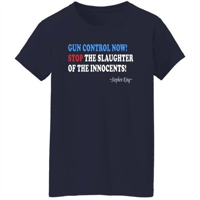 Gun Control Now Stop The Slaughter Of The Innocents Stephen King T Shirt Gun Control Now Stop The Slaughter Of The Innocents Stephen King T Shirt