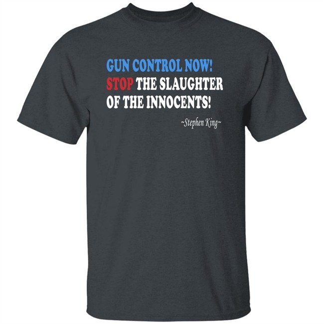 Gun Control Now Stop The Slaughter Of The Innocents Stephen King T Shirt Gun Control Now Stop The Slaughter Of The Innocents Stephen King T Shirt