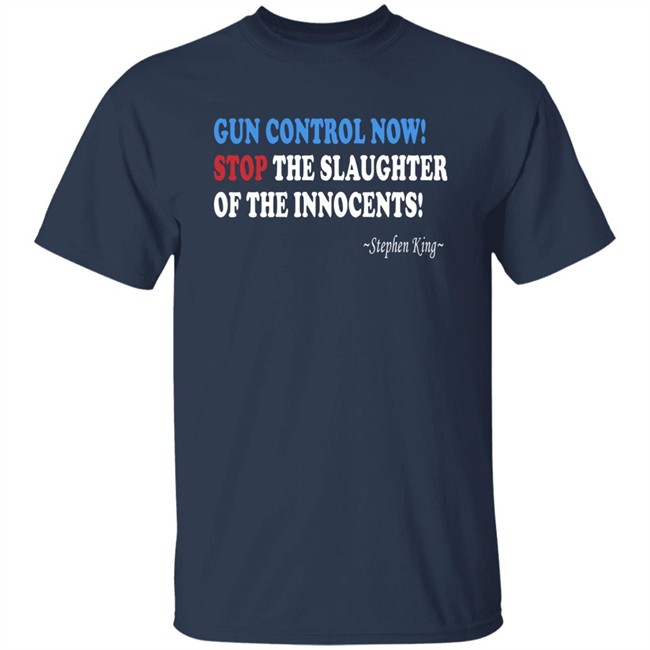 Gun Control Now Stop The Slaughter Of The Innocents Stephen King T Shirt Gun Control Now Stop The Slaughter Of The Innocents Stephen King T Shirt