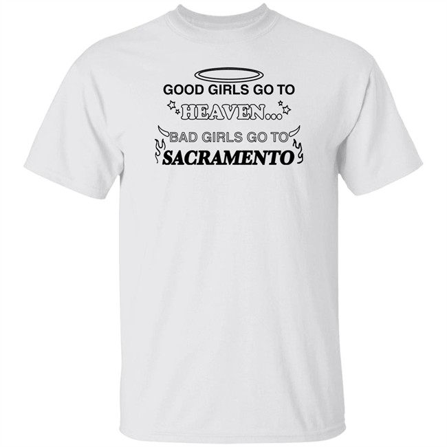 Good Girls Go To Heaven Bad Girls Go To Sacramento Shirt