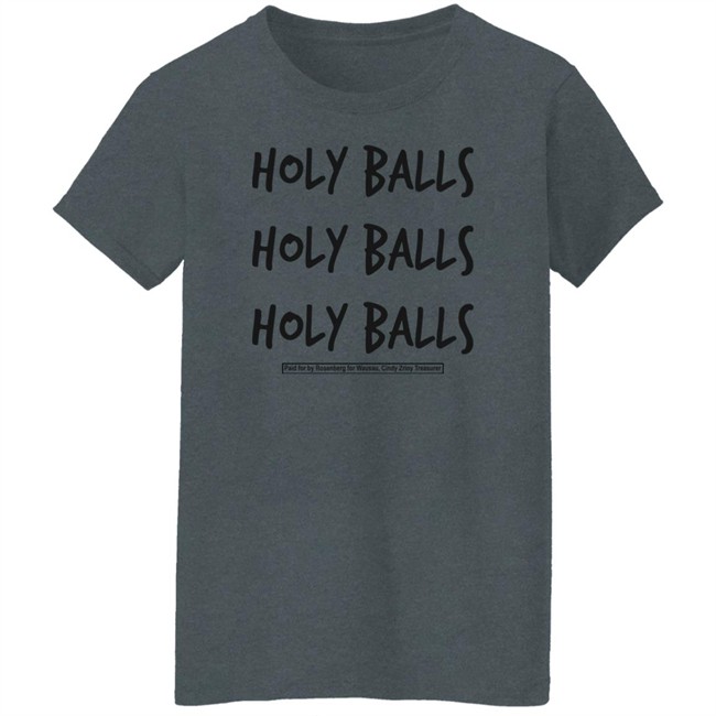 Holy Balls Holy Balls Holy Balls Paid For By Rosenberg For Wausau Cindy Zriny Treasurer Shirt Katie Rosenberg Mandela Barnes Holy Balls Holy Balls Holy Balls Paid For By Rosenberg For Wausau Cindy Zriny Treasurer Shirt Katie Rosenberg Mandela Barnes