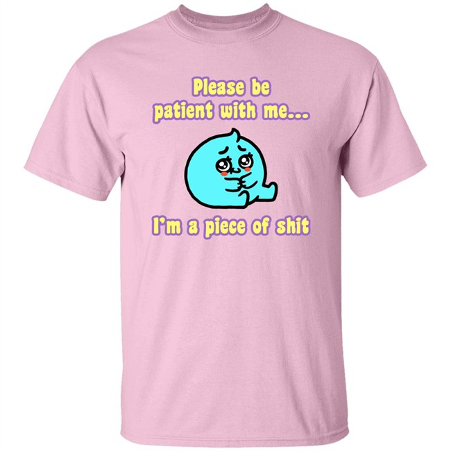 Please Be Patient With Me I'm A Piece Of Shit T Shirt Mrlovenstein