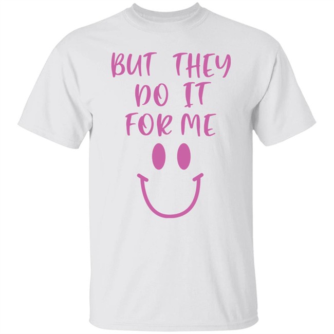 But They Do It For Me Shirt Sheeropulence2