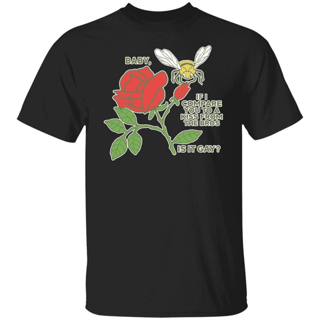 Baby If I Compare You To A Kiss From The Bros Is It Gay Shirt Shirts That Go Hard Baby If I Compare You To A Kiss From The Bros Is It Gay Shirt Shirts That Go Hard