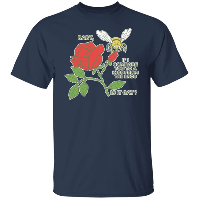 Baby If I Compare You To A Kiss From The Bros Is It Gay Shirt Shirts That Go Hard Shirts That Go Hard Baby If I Compare You To A Kiss From The Bros Is It Gay Shirt