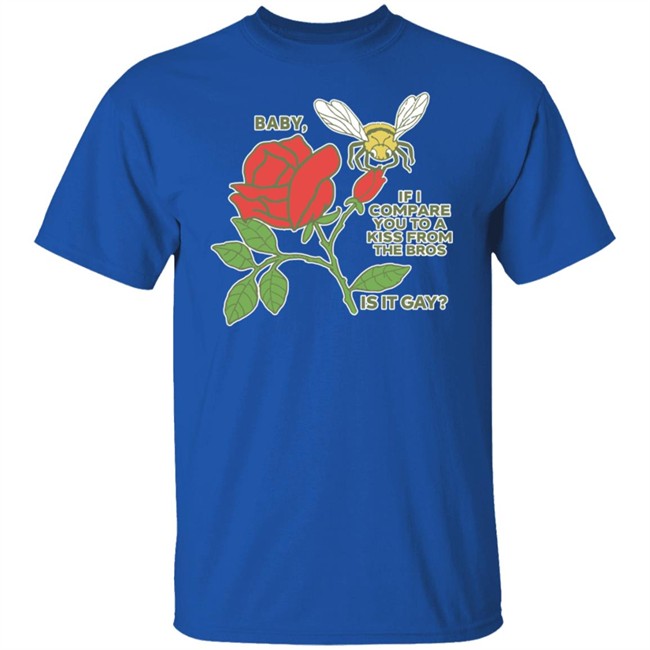 Baby If I Compare You To A Kiss From The Bros Is It Gay Shirt Shirts That Go Hard Baby If I Compare You To A Kiss From The Bros Is It Gay Shirt Shirts That Go Hard