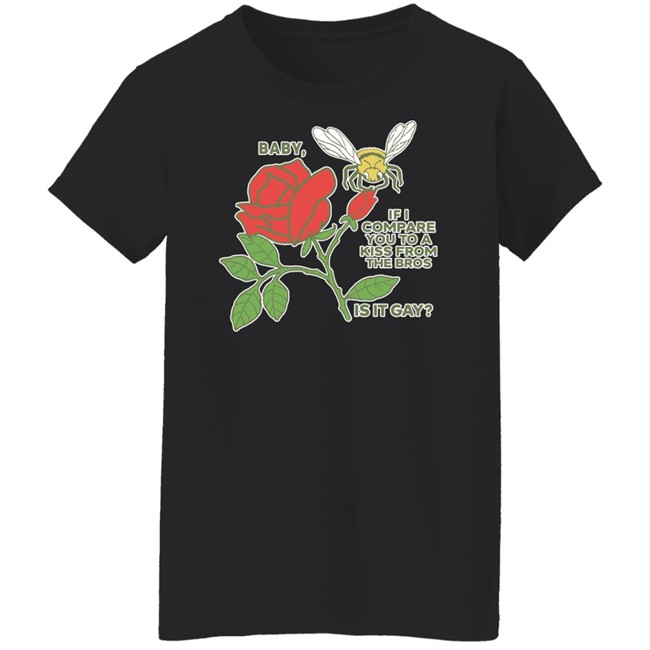 Baby If I Compare You To A Kiss From The Bros Is It Gay Shirt Shirts That Go Hard Baby If I Compare You To A Kiss From The Bros Is It Gay Shirt Shirts That Go Hard