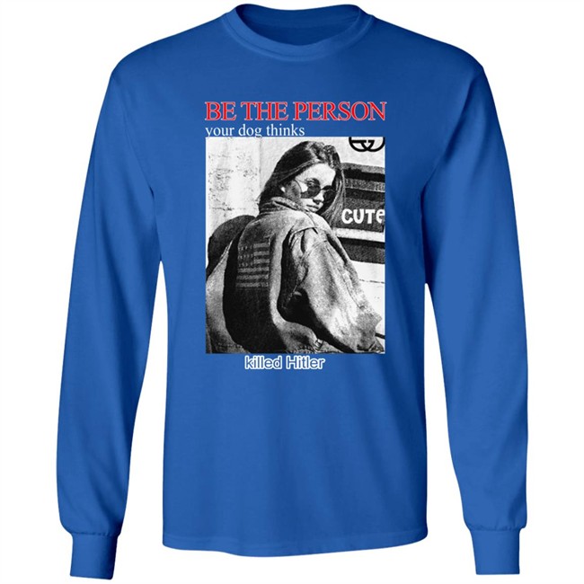 Shirts That Go Hard Be The Person Your Dog Thinks Killed Hitler Shirt Be The Person Your Dog Thinks Killed Hitler Shirt Shirts That Go Hard