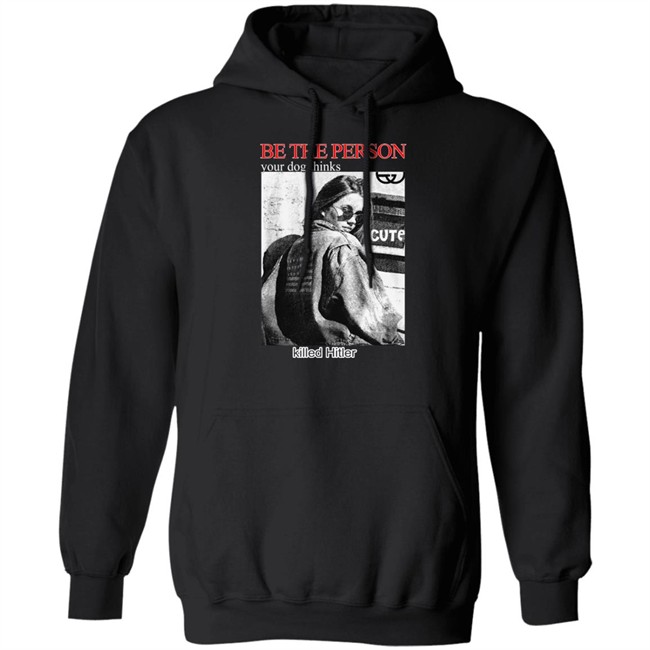 Shirts That Go Hard Be The Person Your Dog Thinks Killed Hitler Shirt Be The Person Your Dog Thinks Killed Hitler Shirt Shirts That Go Hard
