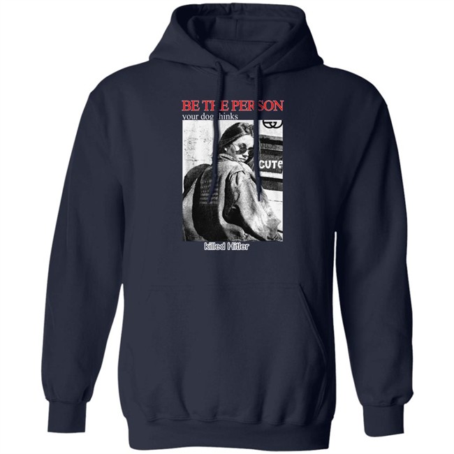 Shirts That Go Hard Be The Person Your Dog Thinks Killed Hitler Shirt