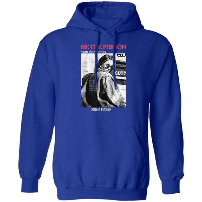 Shirts That Go Hard Be The Person Your Dog Thinks Killed Hitler Shirt Be The Person Your Dog Thinks Killed Hitler Shirt Shirts That Go Hard