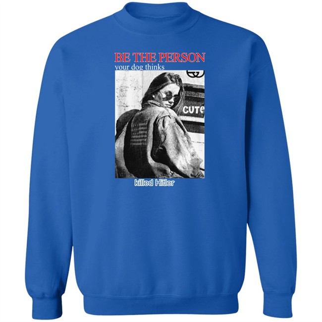 Shirts That Go Hard Be The Person Your Dog Thinks Killed Hitler Shirt Be The Person Your Dog Thinks Killed Hitler Shirt Shirts That Go Hard