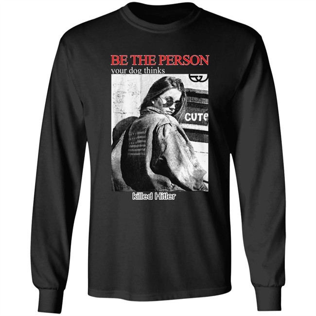 Shirts That Go Hard Be The Person Your Dog Thinks Killed Hitler Shirt Shirts That Go Hard Be The Person Your Dog Thinks Killed Hitler Shirt
