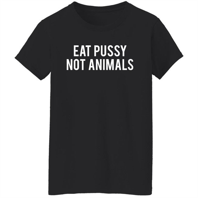 Eat Pussy Not Animals Shirt Eat Pussy Not Animals Shirt