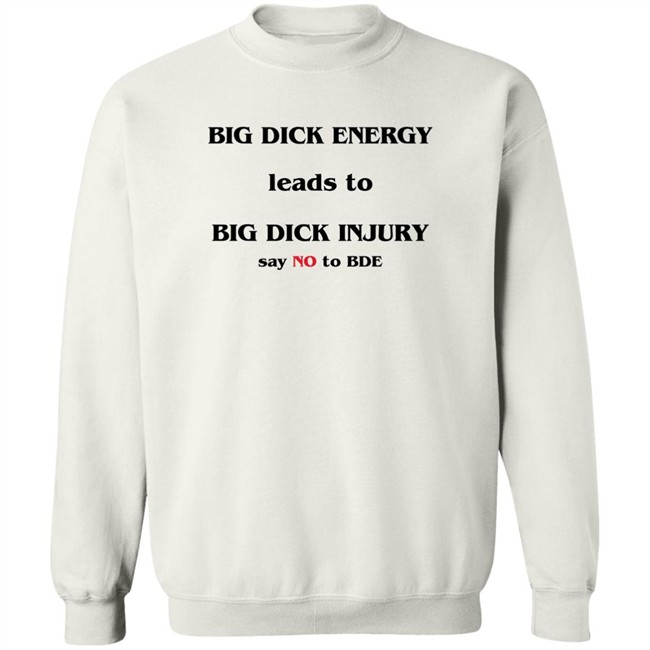 Good Shirts Shirts That Go Hard Big Dick Energy Leads To Big Dick Injury Say No To Bde Shirt