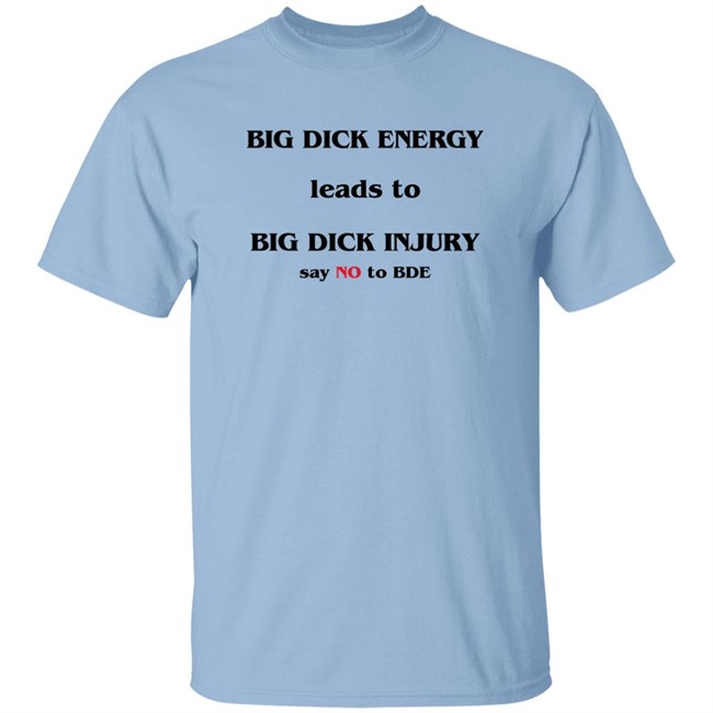 Shirts That Go Hard Good Shirts Big Dick Energy Leads To Big Dick Injury Say No To Bde Shirt Shirts That Go Hard Big Dick Energy Leads To Big Dick Injury Say No To Bde Shirt Good Shirts