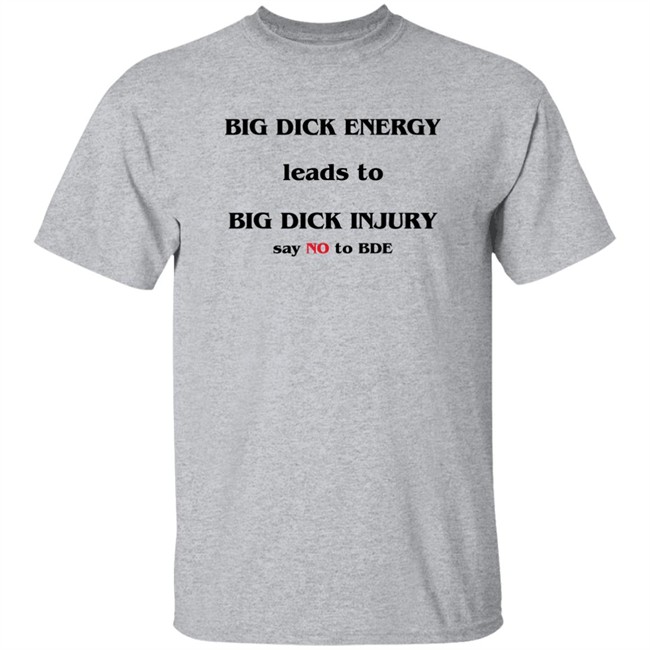 Shirts That Go Hard Good Shirts Big Dick Energy Leads To Big Dick Injury Say No To Bde Shirt Shirts That Go Hard Good Shirts Big Dick Energy Leads To Big Dick Injury Say No To Bde Shirt