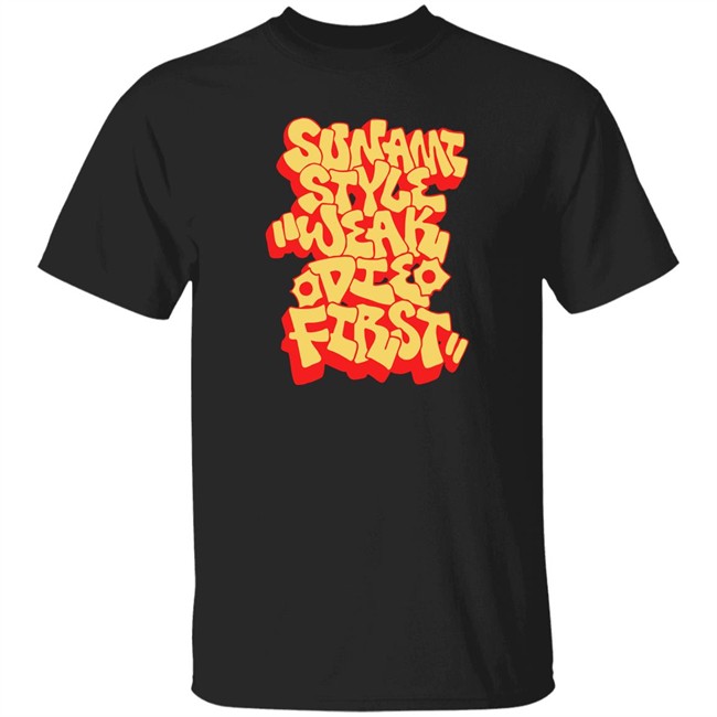 Sunami Style Merch Sunami Style Weak Die First Shirt Sunami Style Weak Die First Shirt Sunami Style Merch