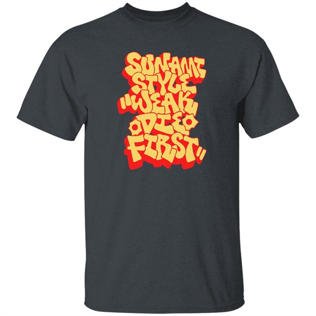 Sunami Style Merch Sunami Style Weak Die First Shirt Sunami Style Weak Die First Shirt Sunami Style Merch