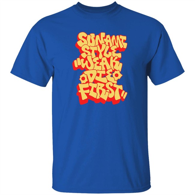 Sunami Style Merch Sunami Style Weak Die First Shirt Sunami Style Weak Die First Shirt Sunami Style Merch