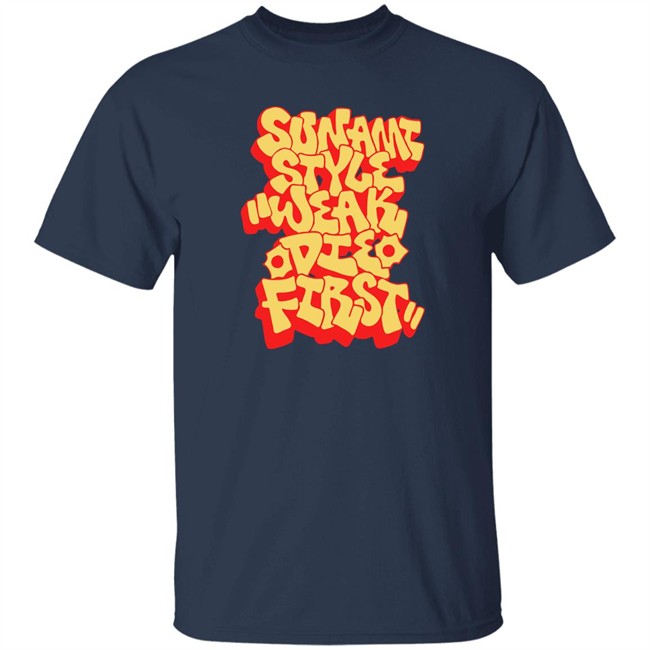 Sunami Style Merch Sunami Style Weak Die First Shirt Sunami Style Weak Die First Shirt Sunami Style Merch