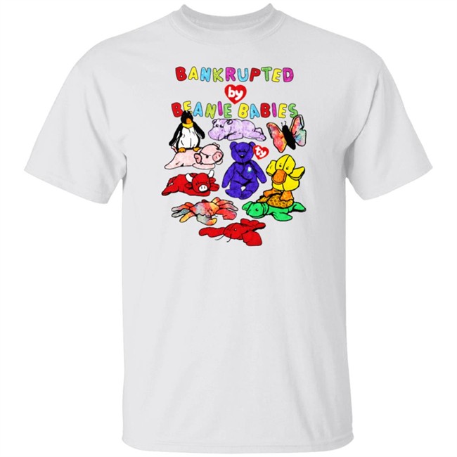 Shirts That Go Hard Merch Bankrupted By Beanie Babies Shirt Shirts That Go Hard Merch Bankrupted By Beanie Babies Shirt