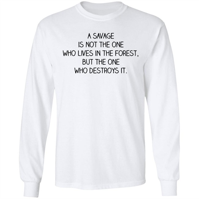 Indigenous A Savage Is Not The One Who Lives In The Forest But The One Who Destroys It Shirt