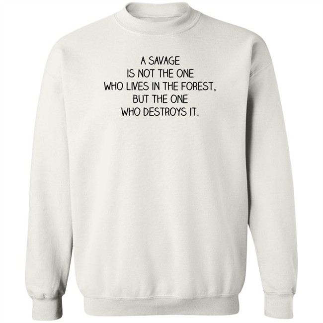 A Savage Is Not The One Who Lives In The Forest But The One Who Destroys It Shirt Indigenous A Savage Is Not The One Who Lives In The Forest But The One Who Destroys It Shirt Indigenous