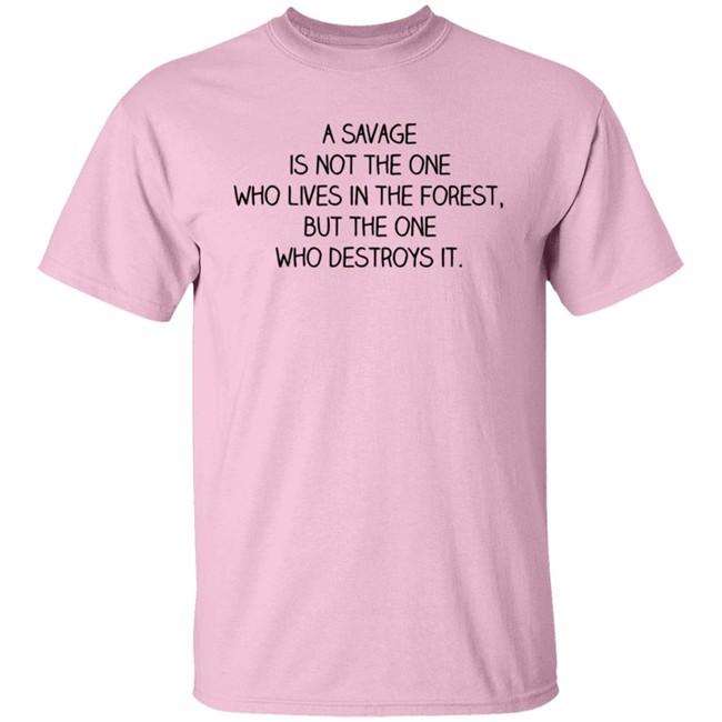 A Savage Is Not The One Who Lives In The Forest But The One Who Destroys It Shirt Indigenous Indigenous A Savage Is Not The One Who Lives In The Forest But The One Who Destroys It Shirt