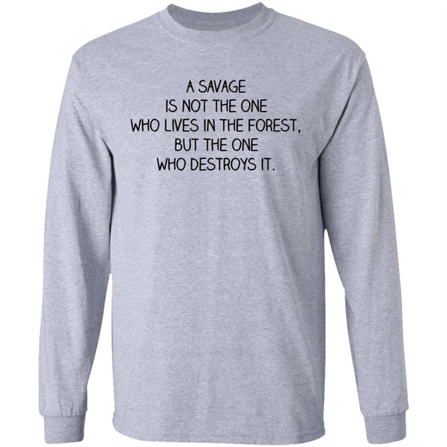 A Savage Is Not The One Who Lives In The Forest But The One Who Destroys It Shirt Indigenous A Savage Is Not The One Who Lives In The Forest But The One Who Destroys It Shirt Indigenous