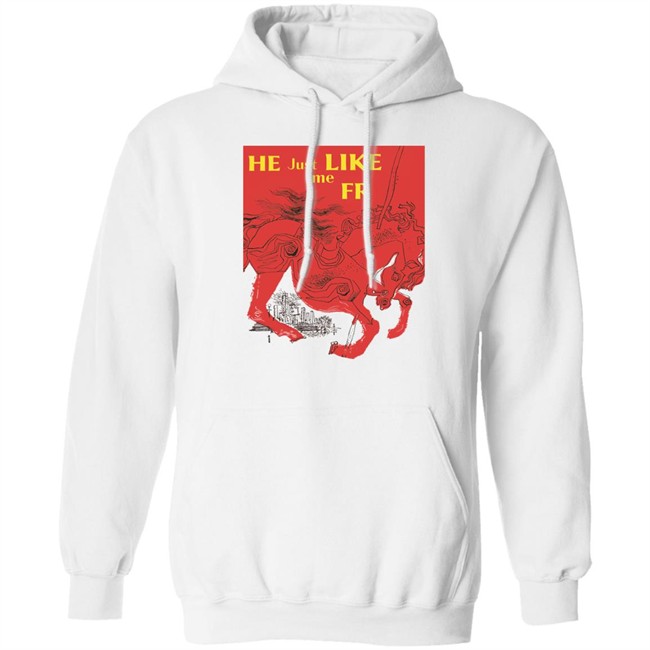 Shirts That Go Hard Merch He Just Like Me Fr Shirt