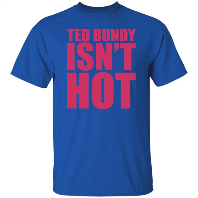 Ted Bundy Isn't Hot Tee Shirt True Crime Obsessed Merch