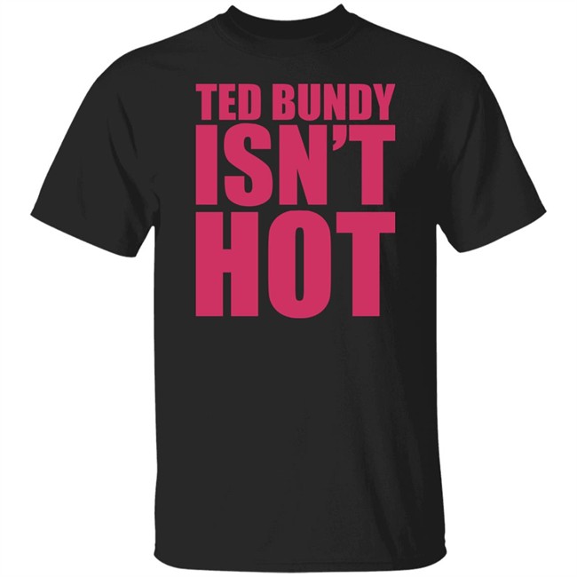 True Crime Obsessed Merch Ted Bundy Isn't Hot Tee Shirt True Crime Obsessed Merch Ted Bundy Isn't Hot Tee Shirt