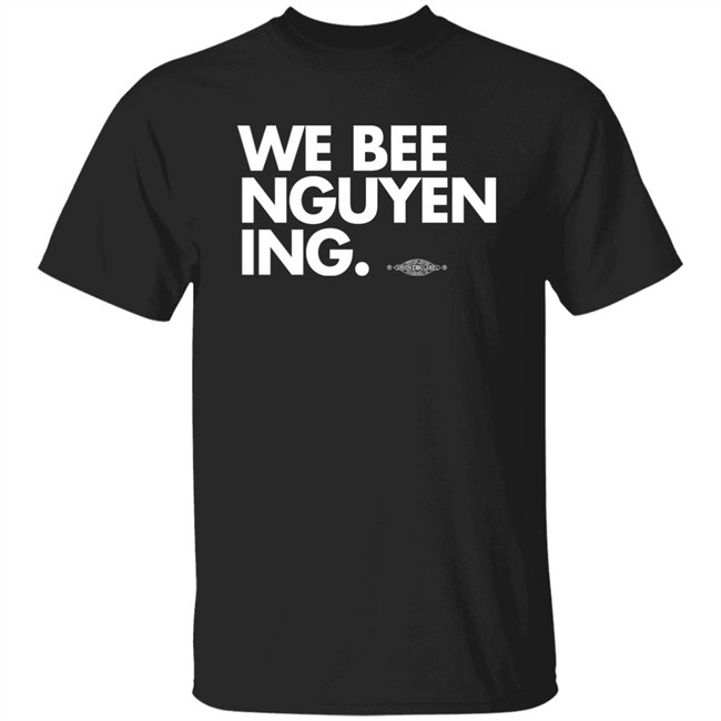 We Bee Nguyening Shirt Bee Nguyen Bee Nguyen We Bee Nguyening Shirt