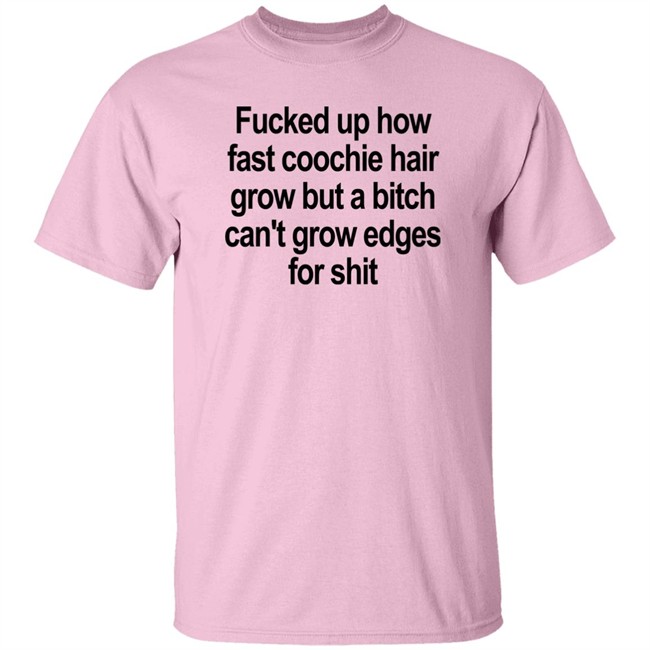 Fucked Up How Fast Coochie Hair Grow But A Bitch Can’T Grow Edges For Shit Shirt Villain Allmighty Fucked Up How Fast Coochie Hair Grow But A Bitch Can’T Grow Edges For Shit Shirt Villain Allmighty