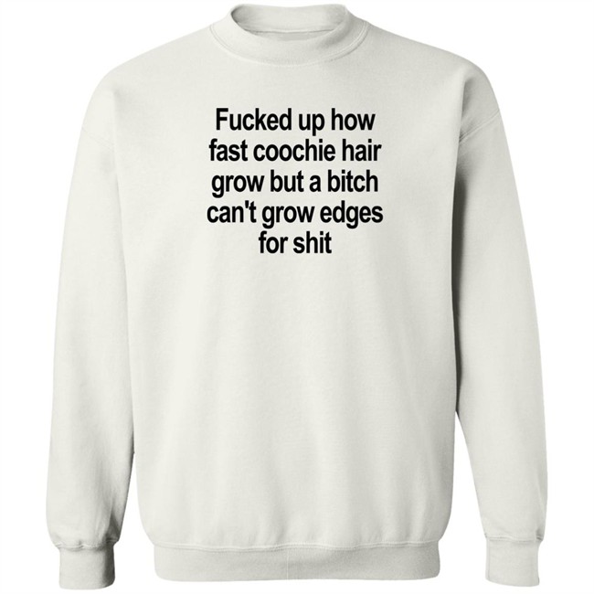 Fucked Up How Fast Coochie Hair Grow But A Bitch Can’T Grow Edges For Shit Shirt Villain Allmighty Fucked Up How Fast Coochie Hair Grow But A Bitch Can’T Grow Edges For Shit Shirt Villain Allmighty